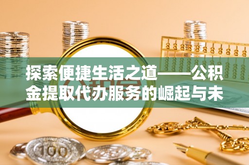 雷山探索便捷生活之道——公积金提取代办服务的崛起与未来