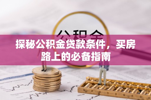 雷山探秘公积金贷款条件，买房路上的必备指南