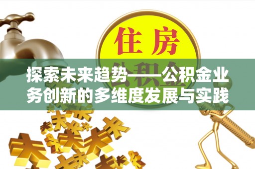 雷山探索未来趋势——公积金业务创新的多维度发展与实践