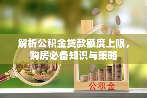 雷山解析公积金贷款额度上限，购房必备知识与策略