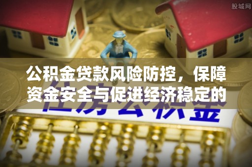 雷山公积金贷款风险防控，保障资金安全与促进经济稳定的关键策略