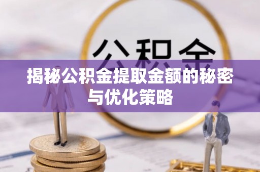 雷山揭秘公积金提取金额的秘密与优化策略