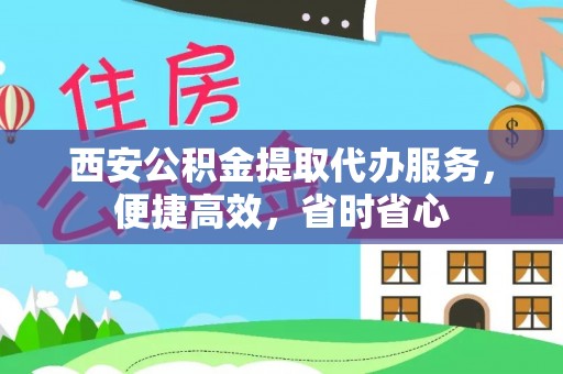 雷山西安公积金提取代办服务，便捷高效，省时省心