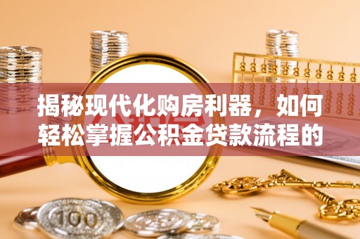 雷山揭秘现代化购房利器，如何轻松掌握公积金贷款流程的每一个细节