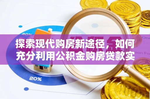 雷山探索现代购房新途径，如何充分利用公积金购房贷款实现置业梦想