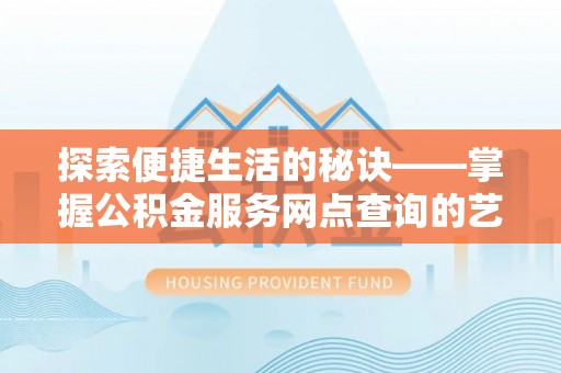 雷山探索便捷生活的秘诀——掌握公积金服务网点查询的艺术