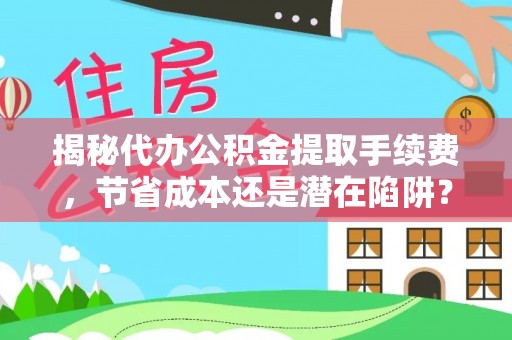 雷山揭秘代办公积金提取手续费，节省成本还是潜在陷阱？