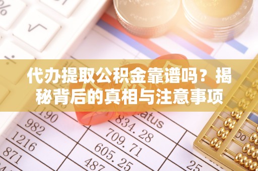 雷山代办提取公积金靠谱吗？揭秘背后的真相与注意事项