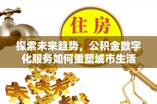 雷山探索未来趋势，公积金数字化服务如何重塑城市生活