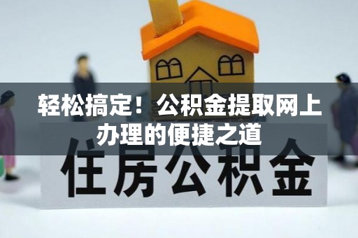 雷山轻松搞定！公积金提取网上办理的便捷之道
