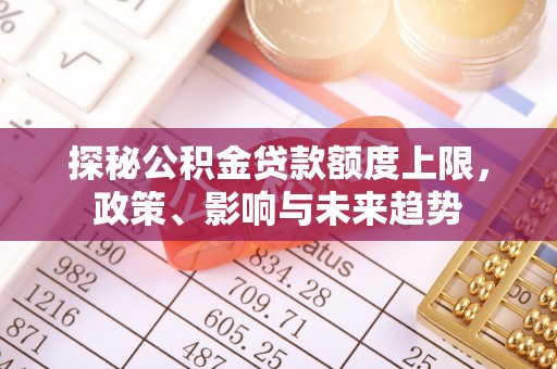 雷山探秘公积金贷款额度上限，政策、影响与未来趋势