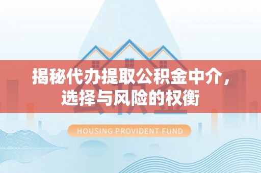 雷山揭秘代办提取公积金中介，选择与风险的权衡