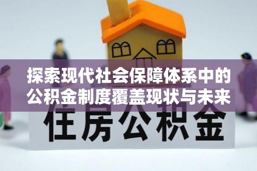 雷山探索现代社会保障体系中的公积金制度覆盖现状与未来