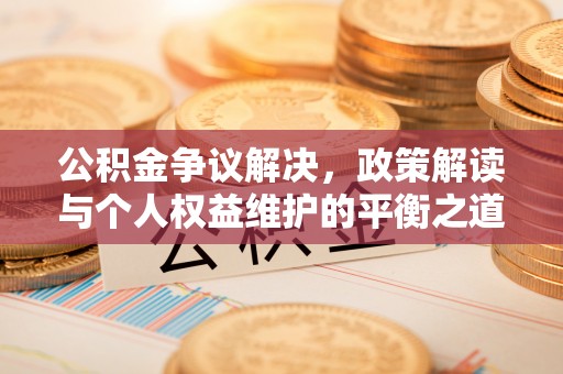 雷山公积金争议解决，政策解读与个人权益维护的平衡之道