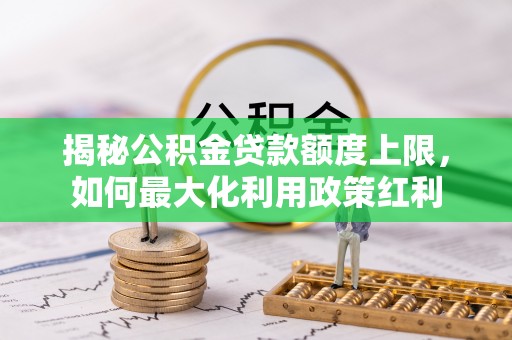 雷山揭秘公积金贷款额度上限，如何最大化利用政策红利