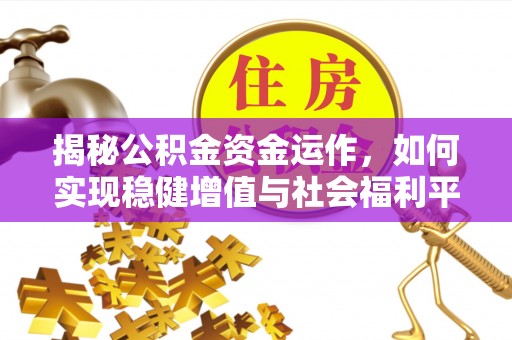 雷山揭秘公积金资金运作，如何实现稳健增值与社会福利平衡