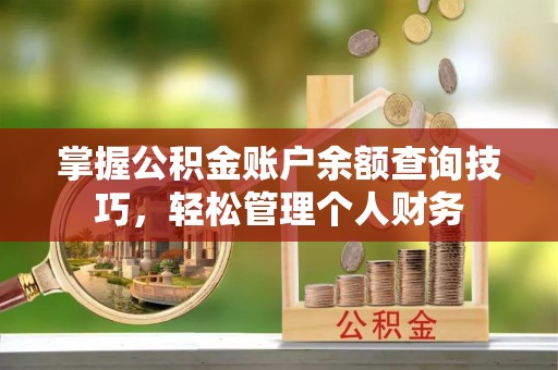 雷山掌握公积金账户余额查询技巧，轻松管理个人财务
