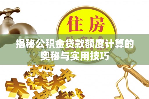 雷山揭秘公积金贷款额度计算的奥秘与实用技巧