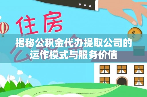 雷山揭秘公积金代办提取公司的运作模式与服务价值