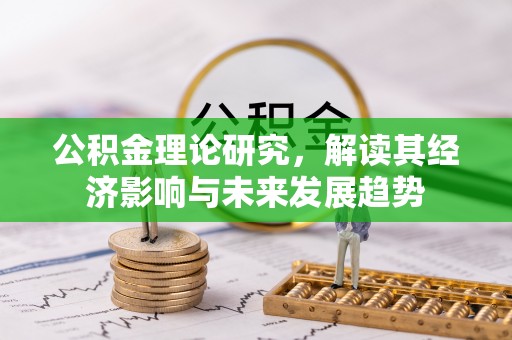 雷山公积金理论研究，解读其经济影响与未来发展趋势