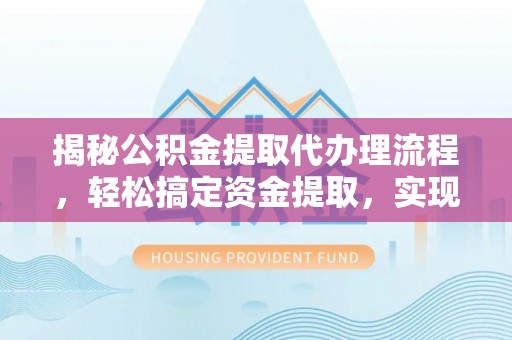 雷山揭秘公积金提取代办理流程，轻松搞定资金提取，实现财务自由