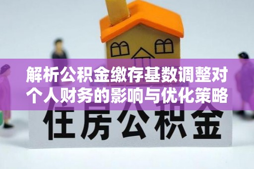 雷山解析公积金缴存基数调整对个人财务的影响与优化策略