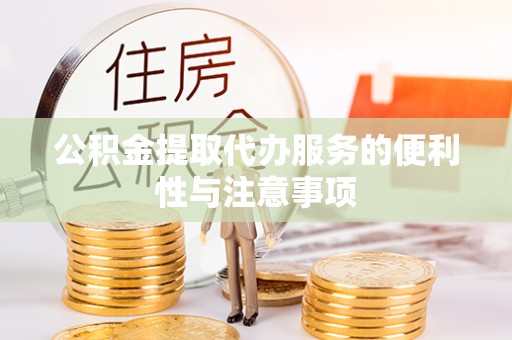 雷山公积金提取代办服务的便利性与注意事项