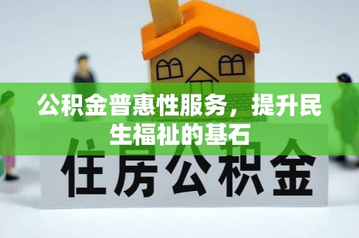雷山公积金普惠性服务，提升民生福祉的基石