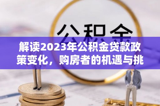 雷山解读2023年公积金贷款政策变化，购房者的机遇与挑战