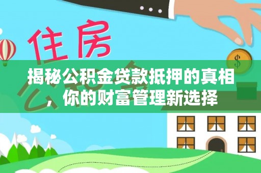 雷山揭秘公积金贷款抵押的真相，你的财富管理新选择