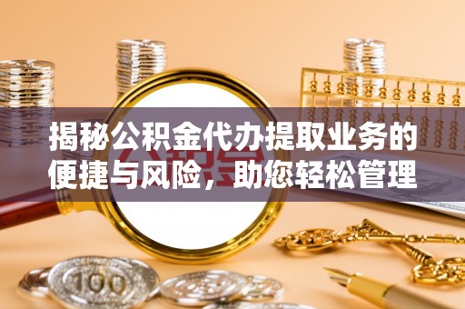 雷山揭秘公积金代办提取业务的便捷与风险，助您轻松管理个人财务