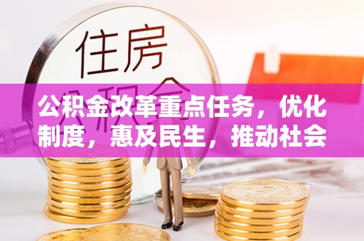 雷山公积金改革重点任务，优化制度，惠及民生，推动社会公平
