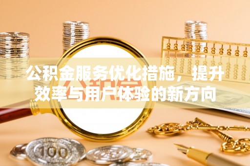 雷山公积金服务优化措施，提升效率与用户体验的新方向