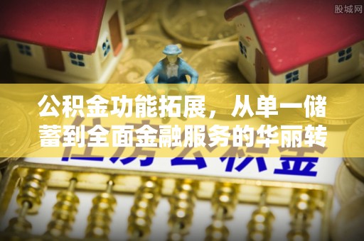 雷山公积金功能拓展，从单一储蓄到全面金融服务的华丽转身