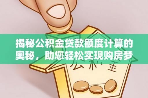 雷山揭秘公积金贷款额度计算的奥秘，助您轻松实现购房梦想