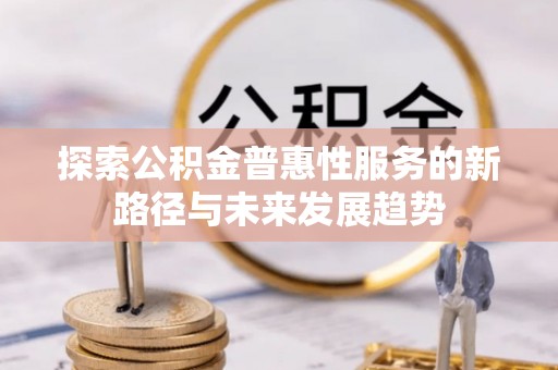 雷山探索公积金普惠性服务的新路径与未来发展趋势