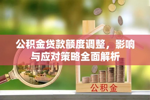 雷山公积金贷款额度调整，影响与应对策略全面解析