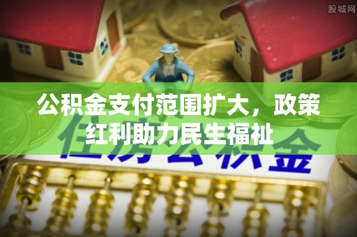 雷山公积金支付范围扩大，政策红利助力民生福祉