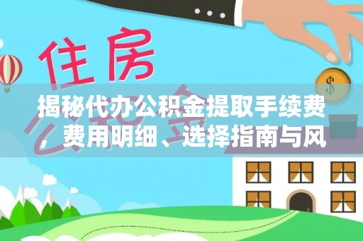 雷山揭秘代办公积金提取手续费，费用明细、选择指南与风险防范