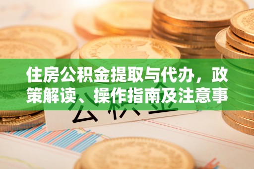 雷山住房公积金提取与代办，政策解读、操作指南及注意事项
