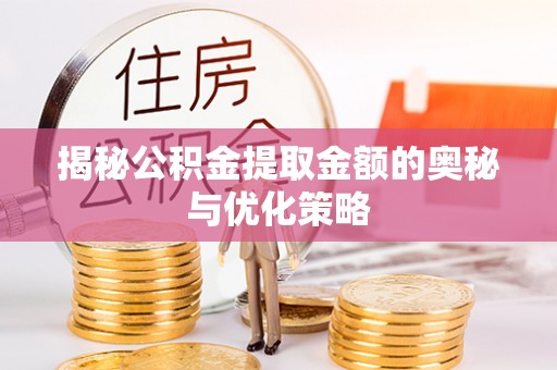 雷山揭秘公积金提取金额的奥秘与优化策略