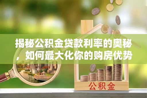 雷山揭秘公积金贷款利率的奥秘，如何最大化你的购房优势