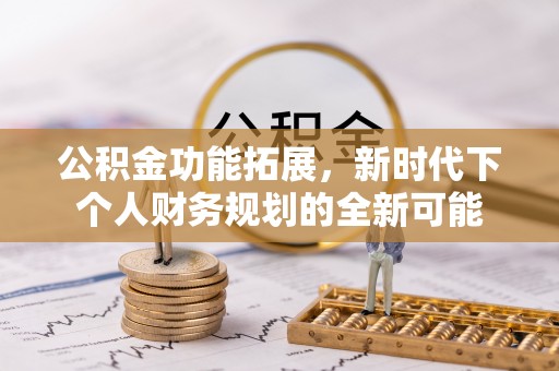 雷山公积金功能拓展，新时代下个人财务规划的全新可能