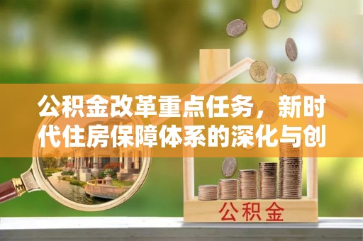 雷山公积金改革重点任务，新时代住房保障体系的深化与创新