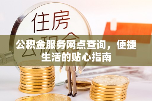 雷山公积金服务网点查询，便捷生活的贴心指南