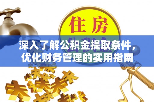 雷山深入了解公积金提取条件，优化财务管理的实用指南