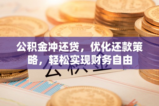 雷山公积金冲还贷，优化还款策略，轻松实现财务自由