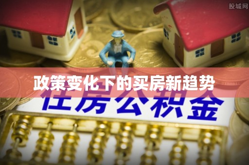 雷山政策变化下的买房新趋势