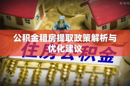 雷山公积金租房提取政策解析与优化建议