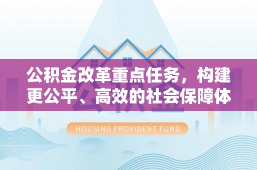 雷山公积金改革重点任务，构建更公平、高效的社会保障体系